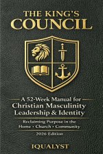 The King's Council: A 52-Week Manual for Christian Masculinity, Leadership, and Identity: Reclaiming Purpose in the Home, Church, and Community (2026