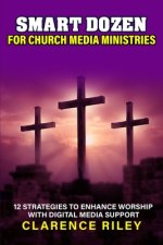 Smart Dozen for Church Media Ministries: 12 Strategies to Enhance Worship with Digital Media Support