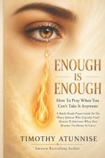 Enough is enough: How To Pray When You can't Take it Anymore: A Battle-Ready Prayer Guide For The Weary Believer Who urgently Needs Heaven To Interven
