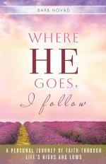 Where He Goes, I Follow: A Personal Journey of Faith Through Life's Highs and Lows