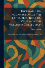 Incunabulum Incunabulorum. The Gutenberg Bible on Vellum in the Vollbehr Collection: An Authentic Story of the Choicest Book of Christendom Told Anew