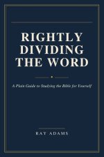 Rightly Dividing the Word: A Plain Guide to Studying the Bible for Yourself
