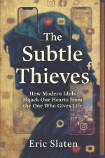 THE SUBTLE THIEVES: How Modern Idols Hijack Our Hearts from the One Who Gives Life
