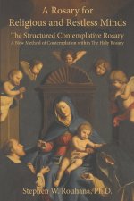 A Rosary for Religious and Restless Minds: The Structured Contemplative Rosary - A New Method of Contemplation within The Holy Rosary
