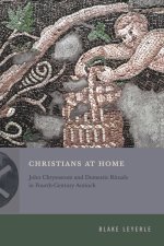 Christians at Home – John Chrysostom and Domestic Rituals in Fourth–Century Antioch