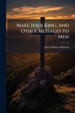 Make Jesus King, and Other Messages to Men