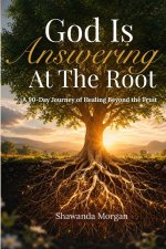 God Is Answering At The Root: A 90-Day Journey of Healing Beyond the Fruit