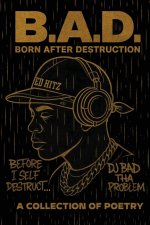B.A.D. Born After Destruction: A Collection Of Poetry