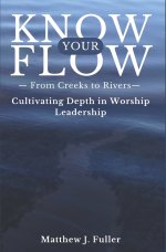 Know Your Flow: Creeks to Rivers: Cultivating Depth in Worship Leadership