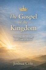The Gospel of the Kingdom: Unlocking the Message Jesus Came to Reveal