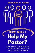HOW WILL I HELP MY PASTOR?: Practical Approach to Lay Leadership in the Local Church