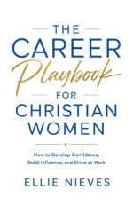 The Career Playbook for Christian Women: How to Develop Confidence, Build Influence, and Shine at Work