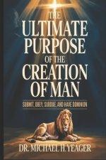 THE ULTIMATE PURPOSE OF THE CREATION OF MAN: Submit, Obey, Subdue, and Have Dominion