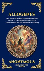 Allogenes: The Ancient Gnostic Revelation of Divine Ascent - A Visionary Journey to the Unknowable God and Spiritual Awakening (Large Print Deluxe Har