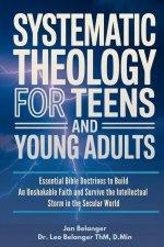 SYSTEMATIC THEOLOGY FOR TEENS AND YOUNG ADULTS: Essential Bible Doctrines to Build An Unshakable Faith and Survive the Intellectual Storm In the Secul