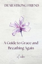 Dear Strong Friend: A Guide to Grace and Breathing Again