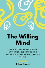 The Willing Mind: Daily rituals to train your attention, endurance, and emotional range in a distracted world