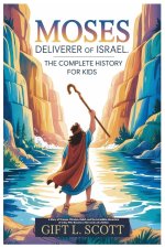 Moses Deliverer of Israel: The Complete History for Kids : A Story of Dreams, Miracles, Belief, and the Incredible Adventure of a Boy Who Became a Her