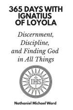 365 Days with Ignatius of Loyola: Discernment, Discipline, and Finding God in All Things