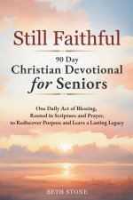 Still Faithful - 90 Day Christian Devotional for Seniors : One Daily Act of Blessing, Rooted in Scripture and Prayer, to Rediscover Purpose and Leave