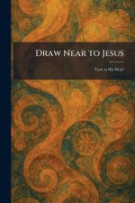 Draw Near to Jesus: Turn to His Heart