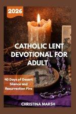 CATHOLIC LENT DEVOTIONAL FOR ADULT 2026: 40 Days of Desert Silence and Resurrection Fire.