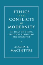 Ethics in the Conflicts of Modernity: An Essay on Desire, Practical Reasoning, and Narrative