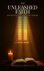 The Unleashed Faith:  100 New Prayers for the Love of Jesus
