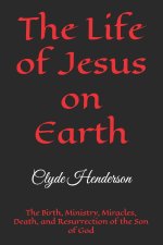 The Life of Jesus on Earth: The Birth, Ministry, Miracles, Death, and Resurrection of the Son of God