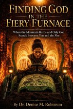 Finding God in the Fiery Furnace: When the Mountain Burns and Only God Stands Between You and the Fire