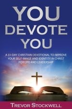 You Devote You: A 31-Day Christian Devotional to Improve Your Self-Image and Identity in Christ for Life and Leadership