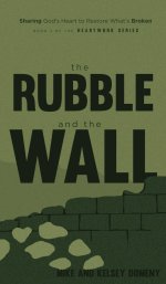 The Rubble and the Wall: Sharing God's Heart to Restore What's Broken