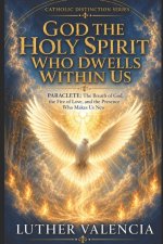God the Holy Spirit Who Dwells Within Us: PARACLETE: The Breath of God, the Fire of Love, and the Presence Who Makes Us New