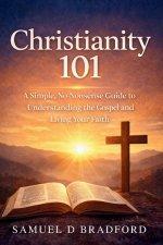Christianity 101: A Simple, No-Nonsense Guide to Understanding the Gospel and Living Your Faith