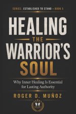 HEALING THE WARRIOR'S SOUL: Why Inner Healing Is Essential for Lasting Authority