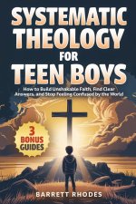 SYSTEMATIC THEOLOGY For Teen Boys: How to Build Unshakable Faith, Find Clear Answers,  and Stop Feeling Confused by the World