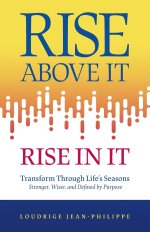Rise above It, Rise in It: Transform Through Life's Seasons - Stronger, Wiser, and Defined by Purpose