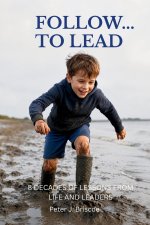 Follow ... to Lead: 8 Decades of Lessons from Life and Leaders