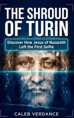 The Shroud of Turin: Discover How Jesus of Nazareth Left The First Selfie