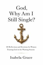 God, Why Am I Still Single?: 30 Reflections and Devotions for Women Trusting God in the Waiting Season