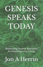 GENESIS  SPEAKS  TODAY: Redeeming Ancient Narratives for Contemporary Living