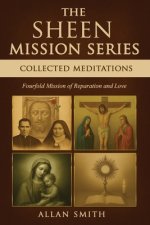 THE SHEEN MISSION SERIES: COLLECTED MEDITATIONS: A Fourfold Mission of Reparation and Love on the Holy Face, the Blessed Virgin Mary, the Cross, the E