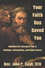 Your Faith Has Saved You: Homilies for Liturgical Year A-Sundays, Solemnities, and Some Feasts