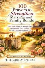 100 Prayers to Strengthen Marriage and Family Bonds: Faith-Filled Prayers for Stronger Love, Deeper Unity, Peace at Home, and God's Guidance for Famil