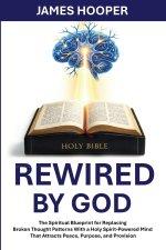 Rewired By God: The Spiritual Blueprint for Replacing Broken Thought Patterns With a Holy Spirit-Powered Mind That Attracts Peace, Purpose, and Provis