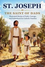 St. Joseph - The Saint of Dads: Illustrated Stories of Faith, Courage, and Fatherhood for Catholic Families