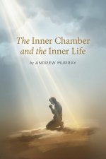 The Inner Chamber and the Inner Life: The Christian Classic on Prayer & Fellowship With God by Andrew Murray