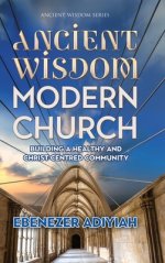 Ancient Wisdom, Modern Church: Building a Healthy and Christ-Centred Community