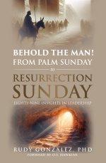 Behold the Man! From Palm Sunday to Resurrection Sunday : Eighty-nine Insights in Leadership