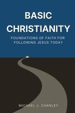 Basic Christianity: Foundations of Faith for Following Jesus Today: A Practical Guide to Understanding the Bible, Salvation, and the Christian Life